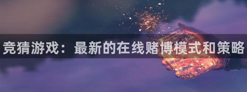 赢咖娱乐官方平台：竞猜游戏：最新的在线赌博模式和策略