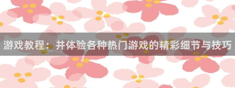 赢咖娱乐测速登陆：游戏教程：并体验各种热门游戏的精彩细节与技