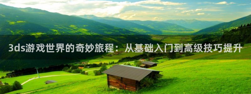 赢咖娱乐网址官网：3ds游戏世界的奇妙旅程：从基础入门到高级
