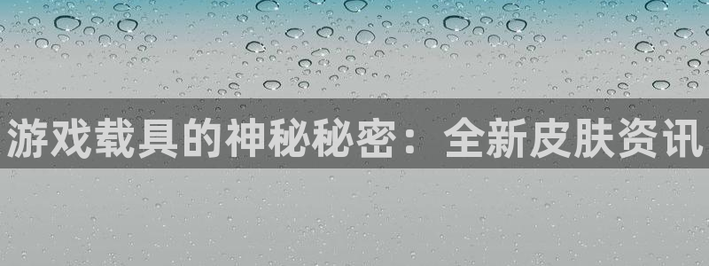 沐春赢咖娱乐：游戏载具的神秘秘密：全新皮肤资讯