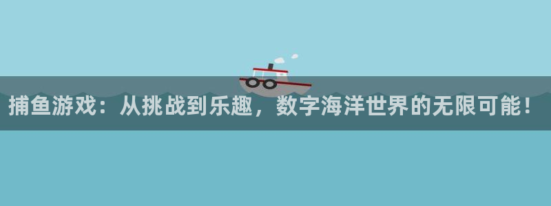 赢咖娱乐app下载|下载地址：捕鱼游戏：从挑战到乐趣，数字海