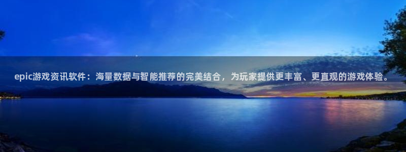 赢咖娱乐平台官网注册：epic游戏资讯软件：海量数据与智能推