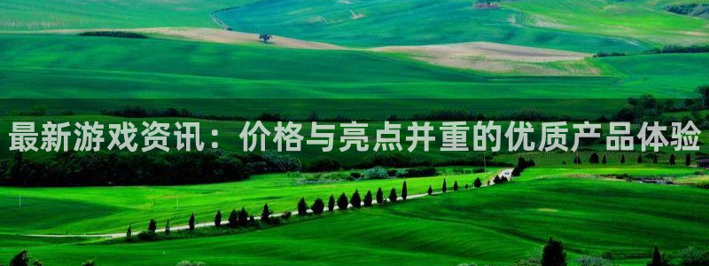 赢咖娱乐平台登陆：最新游戏资讯：价格与亮点并重的优质产品体验