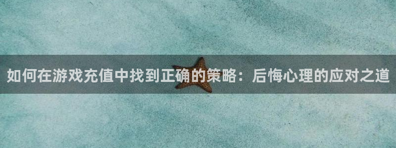 赢咖娱乐官网登录：如何在游戏充值中找到正确的策略：后悔心理的
