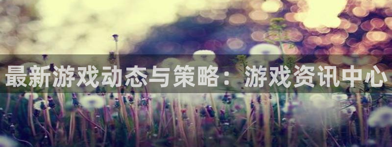 赢咖娱乐是什么：最新游戏动态与策略：游戏资讯中心