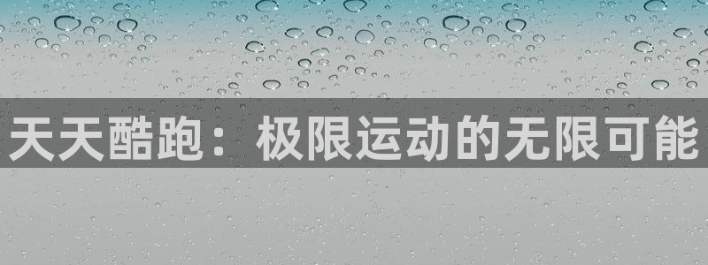 赢咖娱乐平台登录线路：天天酷跑：极限运动的无限可能