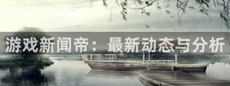 赢咖娱乐平台登录线路：游戏新闻帝：最新动态与分析