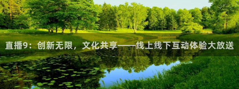 五星体育直播表：直播9：创新无限，文化共享——线上线下互动体验大放送