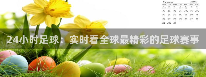 上海五星体育nba直播：24小时足球：实时看全球最精彩的足球赛事