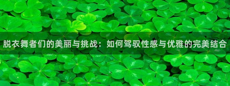 五星体育周力：脱衣舞者们的美丽与挑战：如何驾驭性感与优雅的完美结合