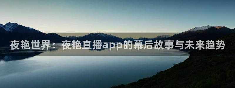 360五星体育在线直播：夜艳世界：夜艳直播app的幕后故事与未来趋势