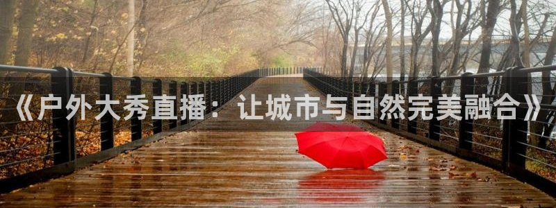 五星体育强强三人组：《户外大秀直播：让城市与自然完美融合》