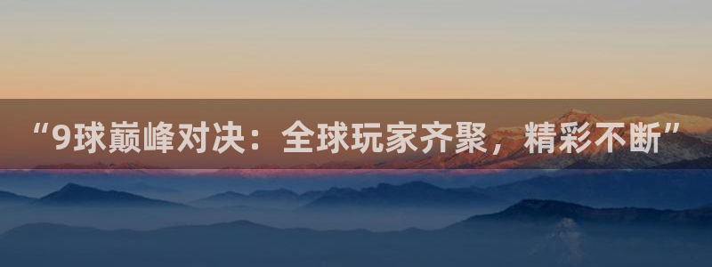 五星体育在线直播观看：“9球巅峰对决：全球玩家齐聚，精彩不断”