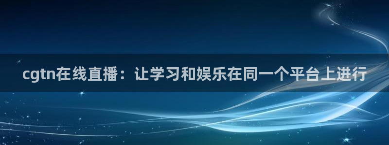 五星体育在线直播网球：cgtn在线直播：让学习和娱乐在同一个平台上进行