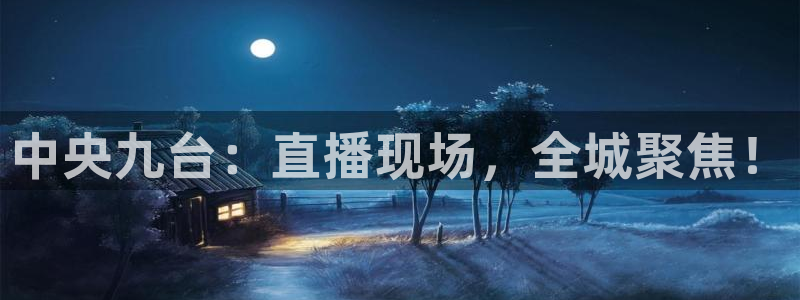 五星体育王政：中央九台：直播现场，全城聚焦！