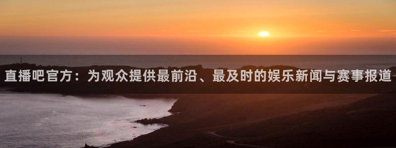 五星体育频道节目预告：直播吧官方：为观众提供最前沿、最及时的娱乐新闻与赛事报道