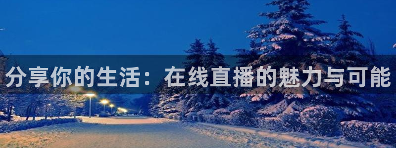 李兵 五星体育：分享你的生活：在线直播的魅力与可能