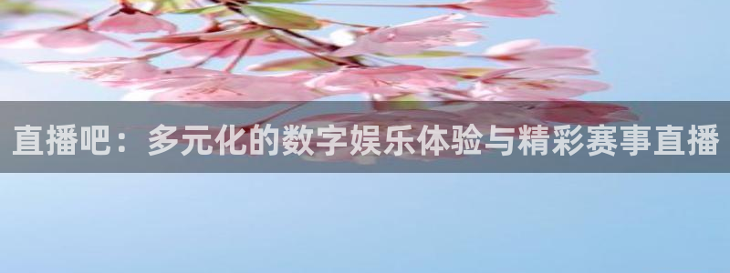 周浩然 五星体育：直播吧：多元化的数字娱乐体验与精彩赛事直播